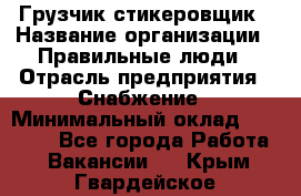 Грузчик-стикеровщик › Название организации ­ Правильные люди › Отрасль предприятия ­ Снабжение › Минимальный оклад ­ 24 000 - Все города Работа » Вакансии   . Крым,Гвардейское